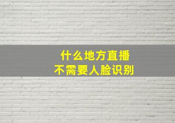 什么地方直播不需要人脸识别