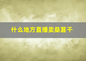 什么地方直播卖桑葚干