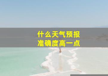 什么天气预报准确度高一点