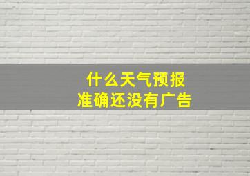 什么天气预报准确还没有广告