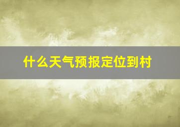 什么天气预报定位到村