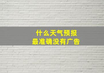 什么天气预报最准确没有广告