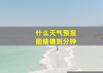 什么天气预报能精确到分钟