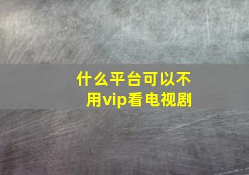 什么平台可以不用vip看电视剧