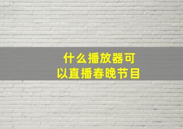 什么播放器可以直播春晚节目