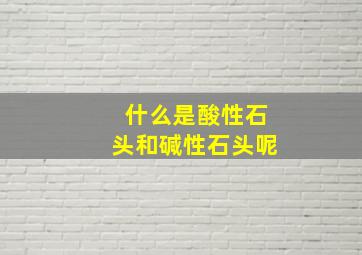 什么是酸性石头和碱性石头呢