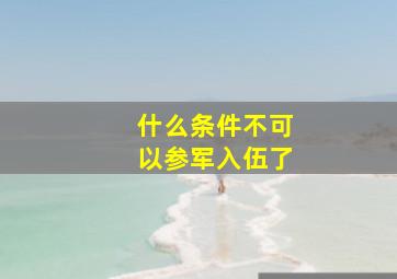 什么条件不可以参军入伍了