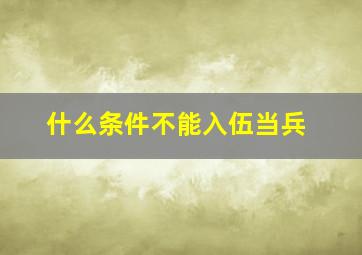 什么条件不能入伍当兵