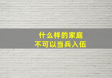 什么样的家庭不可以当兵入伍