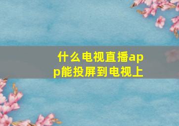 什么电视直播app能投屏到电视上