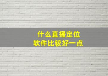 什么直播定位软件比较好一点