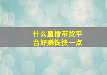 什么直播带货平台好赚钱快一点