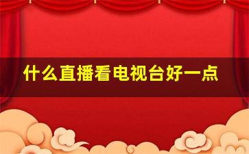 什么直播看电视台好一点