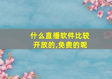 什么直播软件比较开放的,免费的呢