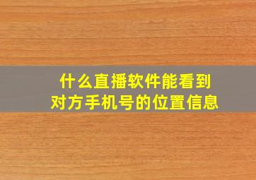 什么直播软件能看到对方手机号的位置信息