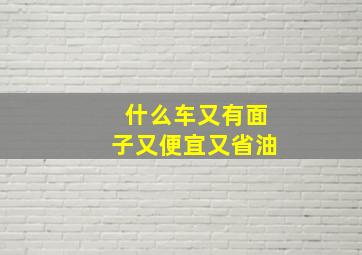 什么车又有面子又便宜又省油