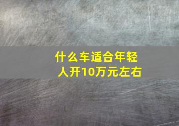 什么车适合年轻人开10万元左右