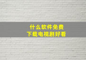 什么软件免费下载电视剧好看