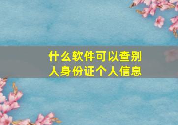 什么软件可以查别人身份证个人信息