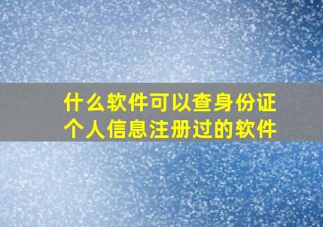 什么软件可以查身份证个人信息注册过的软件