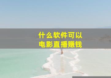 什么软件可以电影直播赚钱