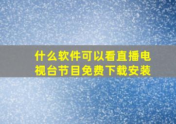 什么软件可以看直播电视台节目免费下载安装