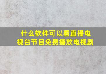 什么软件可以看直播电视台节目免费播放电视剧