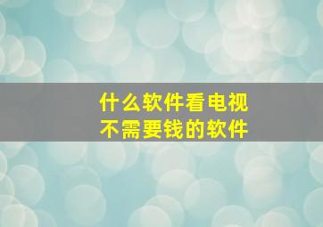 什么软件看电视不需要钱的软件