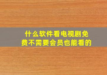 什么软件看电视剧免费不需要会员也能看的