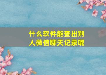 什么软件能查出别人微信聊天记录呢