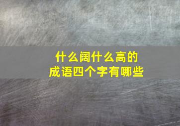 什么阔什么高的成语四个字有哪些