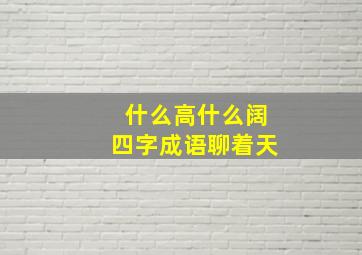 什么高什么阔四字成语聊着天