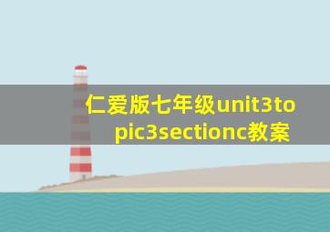 仁爱版七年级unit3topic3sectionc教案