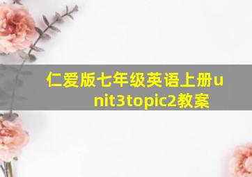 仁爱版七年级英语上册unit3topic2教案