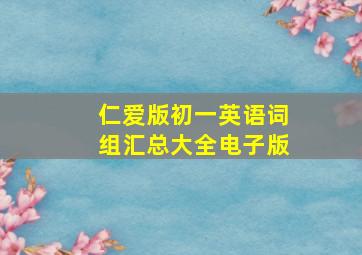 仁爱版初一英语词组汇总大全电子版