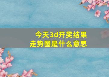 今天3d开奖结果走势图是什么意思