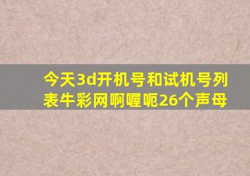 今天3d开机号和试机号列表牛彩网啊喔呃26个声母