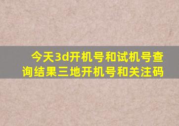 今天3d开机号和试机号查询结果三地开机号和关注码