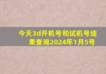 今天3d开机号和试机号结果查询2024年1月5号