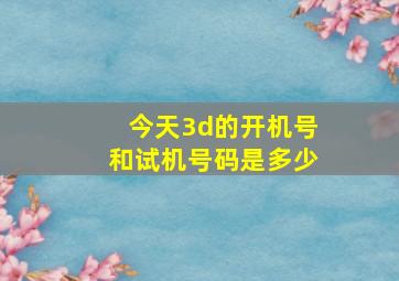 今天3d的开机号和试机号码是多少