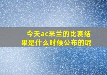 今天ac米兰的比赛结果是什么时候公布的呢