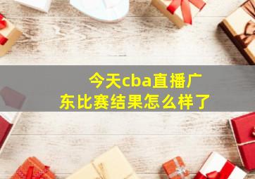 今天cba直播广东比赛结果怎么样了