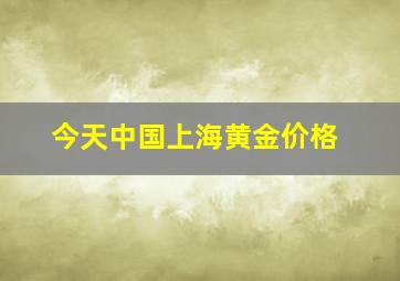 今天中国上海黄金价格