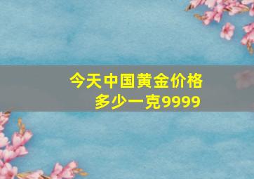 今天中国黄金价格多少一克9999