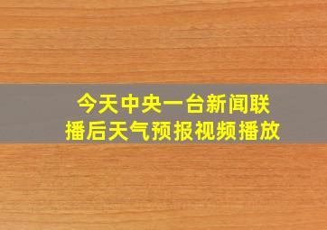 今天中央一台新闻联播后天气预报视频播放