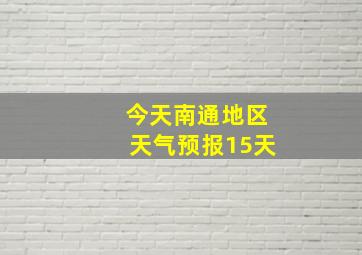 今天南通地区天气预报15天