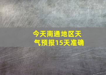 今天南通地区天气预报15天准确