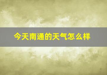 今天南通的天气怎么样