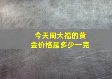 今天周大福的黄金价格是多少一克