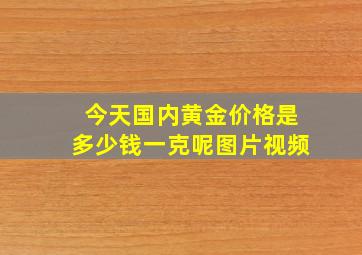 今天国内黄金价格是多少钱一克呢图片视频